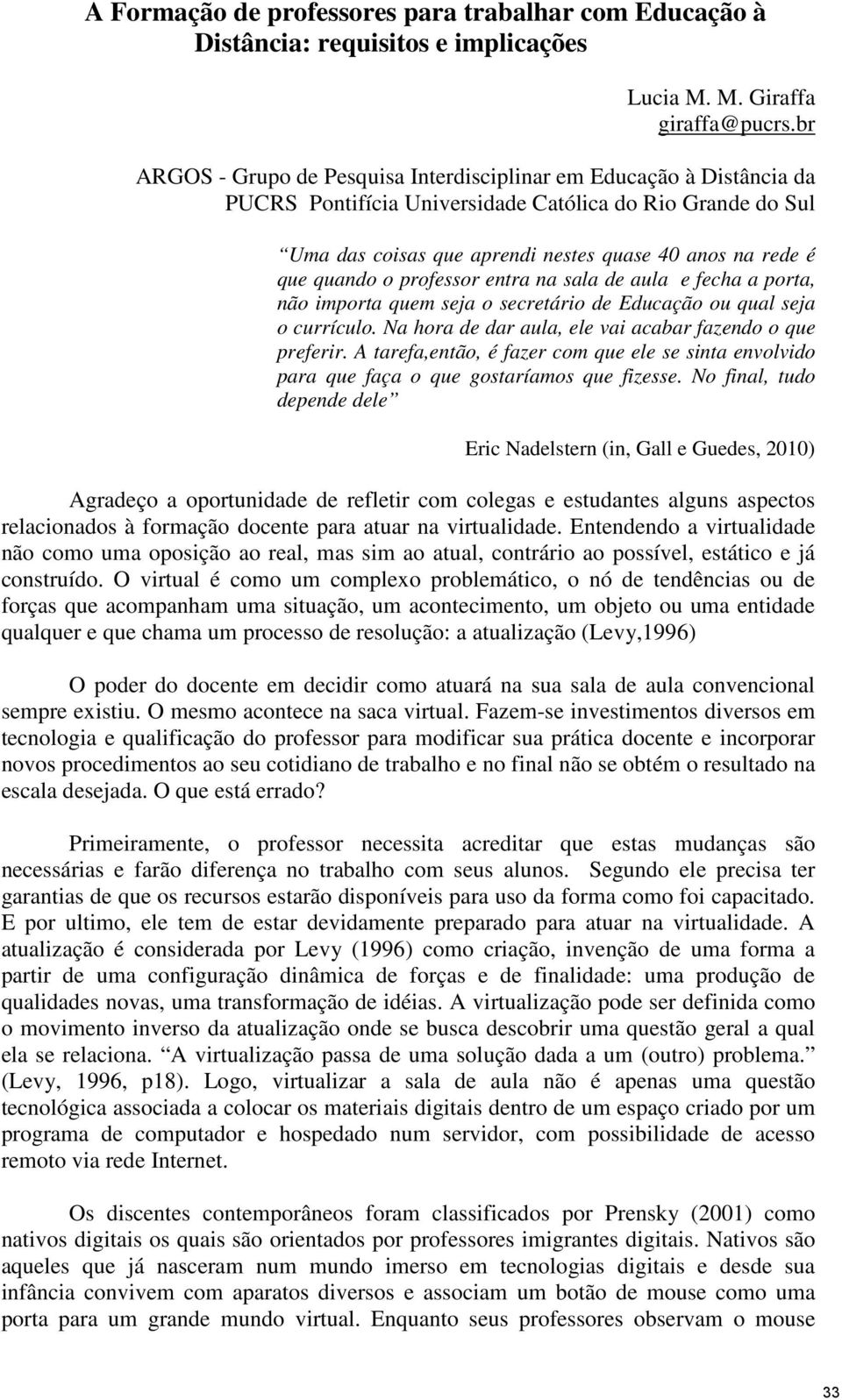 quando o professor entra na sala de aula e fecha a porta, não importa quem seja o secretário de Educação ou qual seja o currículo. Na hora de dar aula, ele vai acabar fazendo o que preferir.