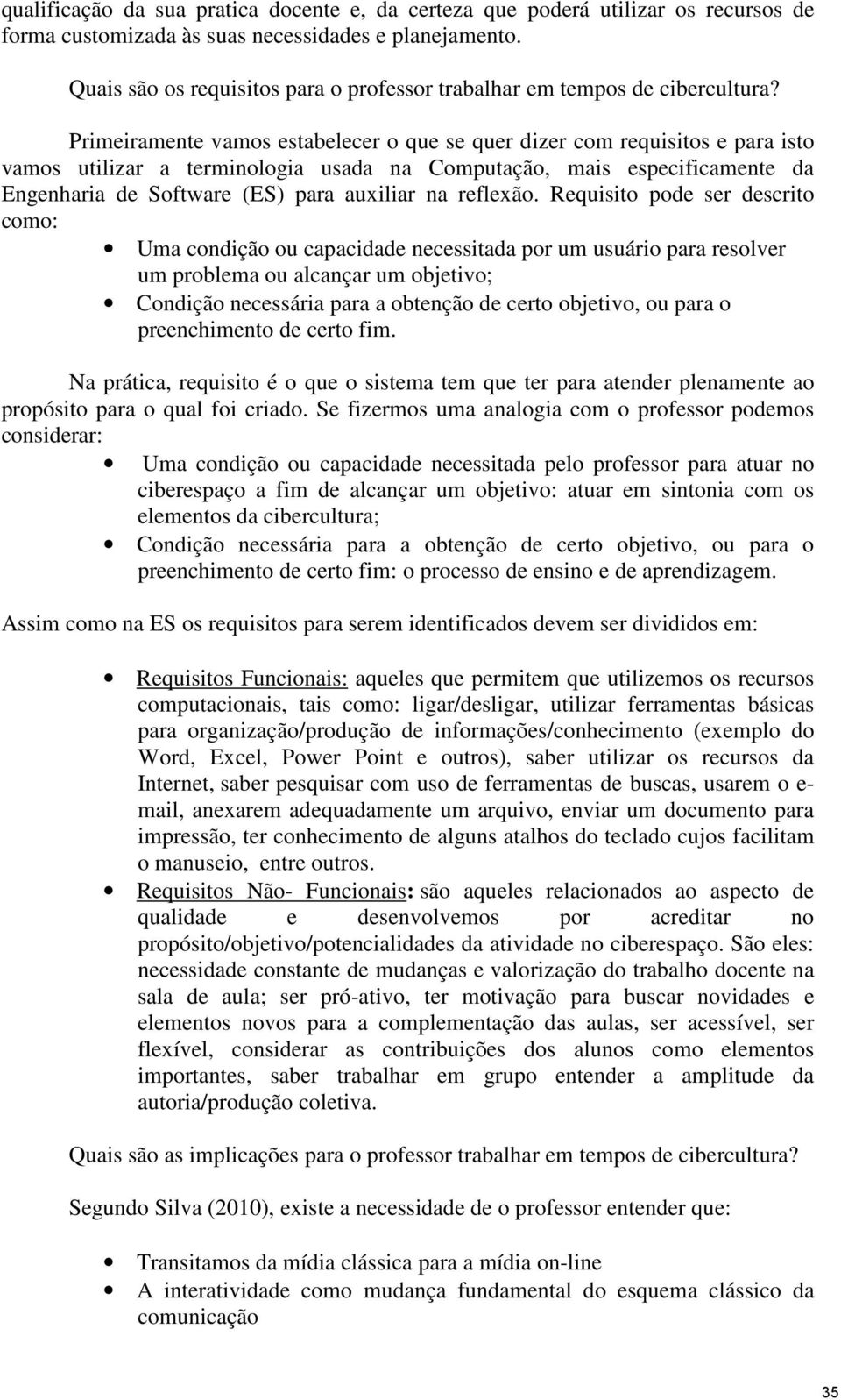 Primeiramente vamos estabelecer o que se quer dizer com requisitos e para isto vamos utilizar a terminologia usada na Computação, mais especificamente da Engenharia de Software (ES) para auxiliar na