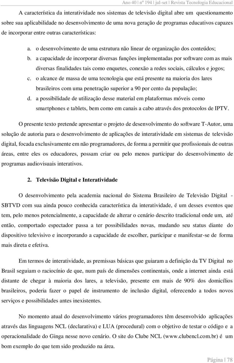 a capacidade de incorporar diversas funções implementadas por software com as mais diversas finalidades tais como enquetes, conexão a redes sociais, cálculos e jogos; c.