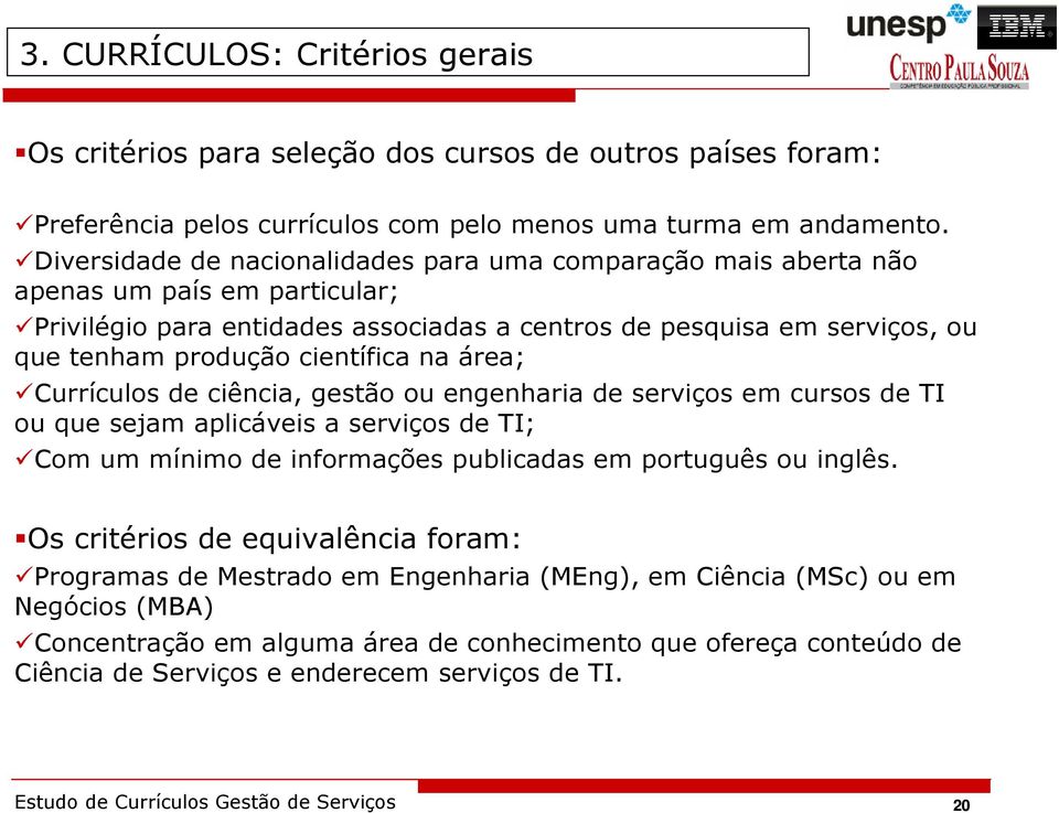 científica na área; Currículos de ciência, gestão ou engenharia de serviços em cursos de TI ou que sejam aplicáveis a serviços de TI; Com um mínimo de informações publicadas em português ou inglês.