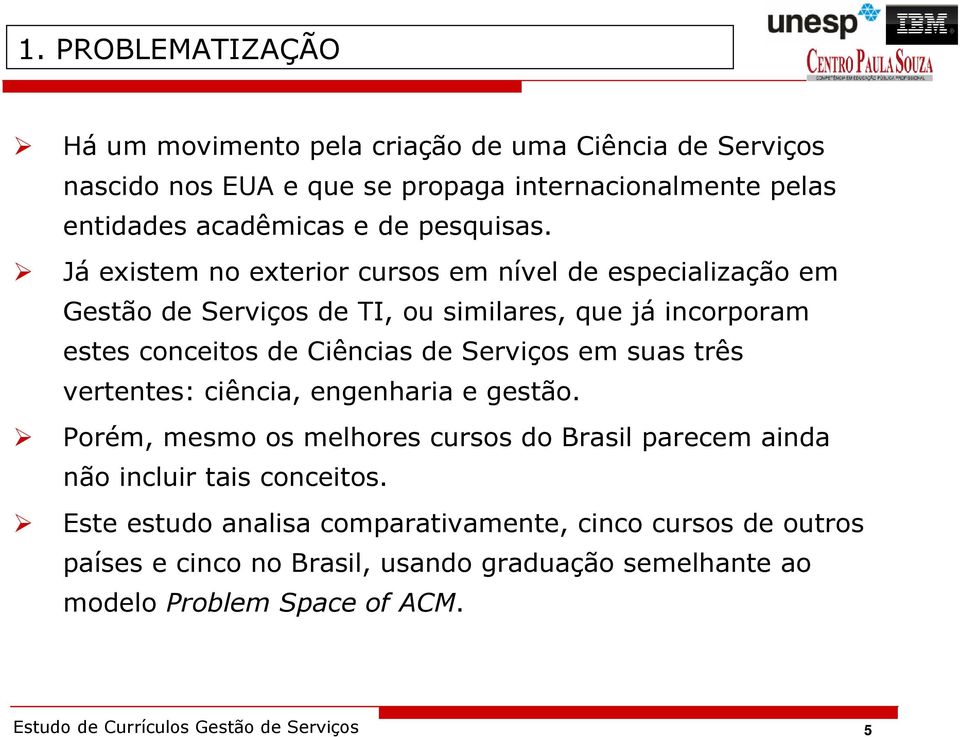 Já existem no exterior cursos em nível de especialização em Gestão de Serviços de TI, ou similares, que já incorporam estes conceitos de Ciências de Serviços em