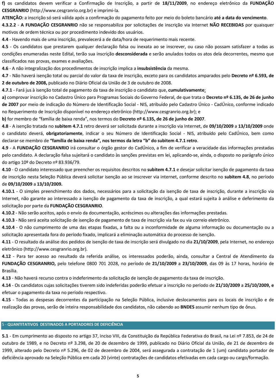 2 A FUNDAÇÃO CESGRANRIO não se responsabiliza por solicitações de inscrição via Internet NÃO RECEBIDAS por quaisquer motivos de ordem técnica ou por procedimento indevido dos usuários. 4.