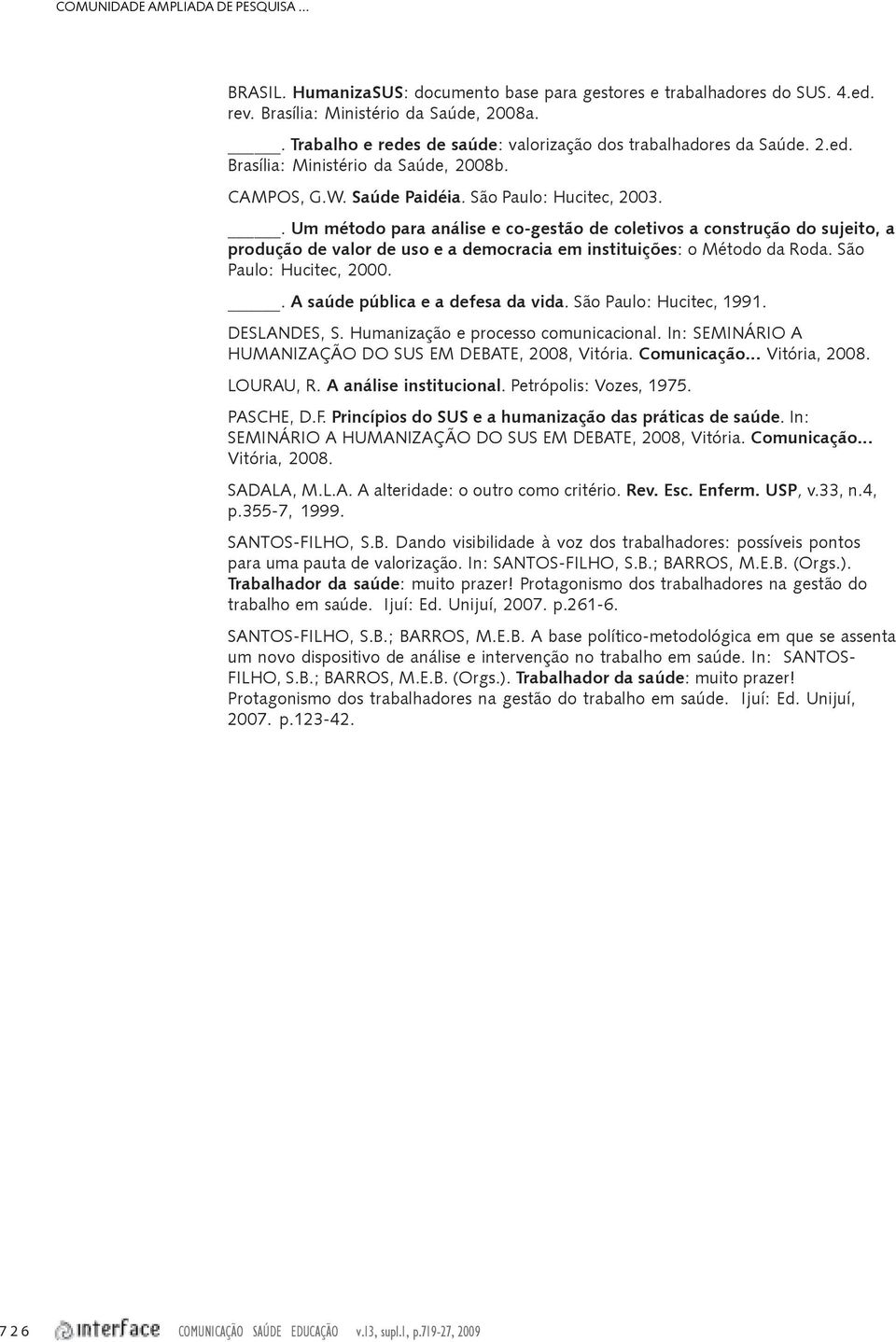 . Um método para análise e co-gestão de coletivos a construção do sujeito, a produção de valor de uso e a democracia em instituições: o Método da Roda. São Paulo: Hucitec, 2000.