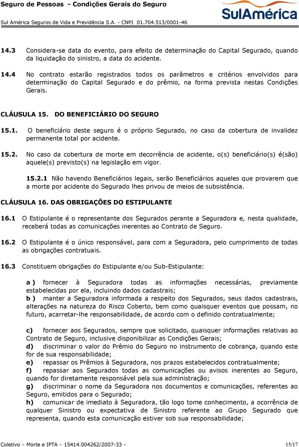 DO BENEFICIÁRIO DO SEGURO 15.1. O beneficiário deste seguro é o próprio Segurado, no caso da cobertura de invalidez permanente total por acidente. 15.2.