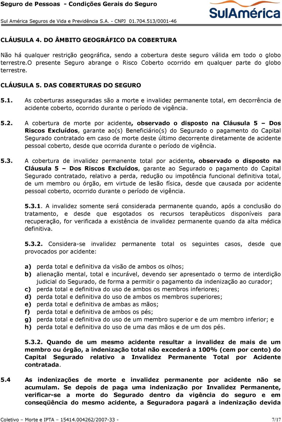 As coberturas asseguradas são a morte e invalidez permanente total, em decorrência de acidente coberto, ocorrido durante o período de vigência. 5.2.