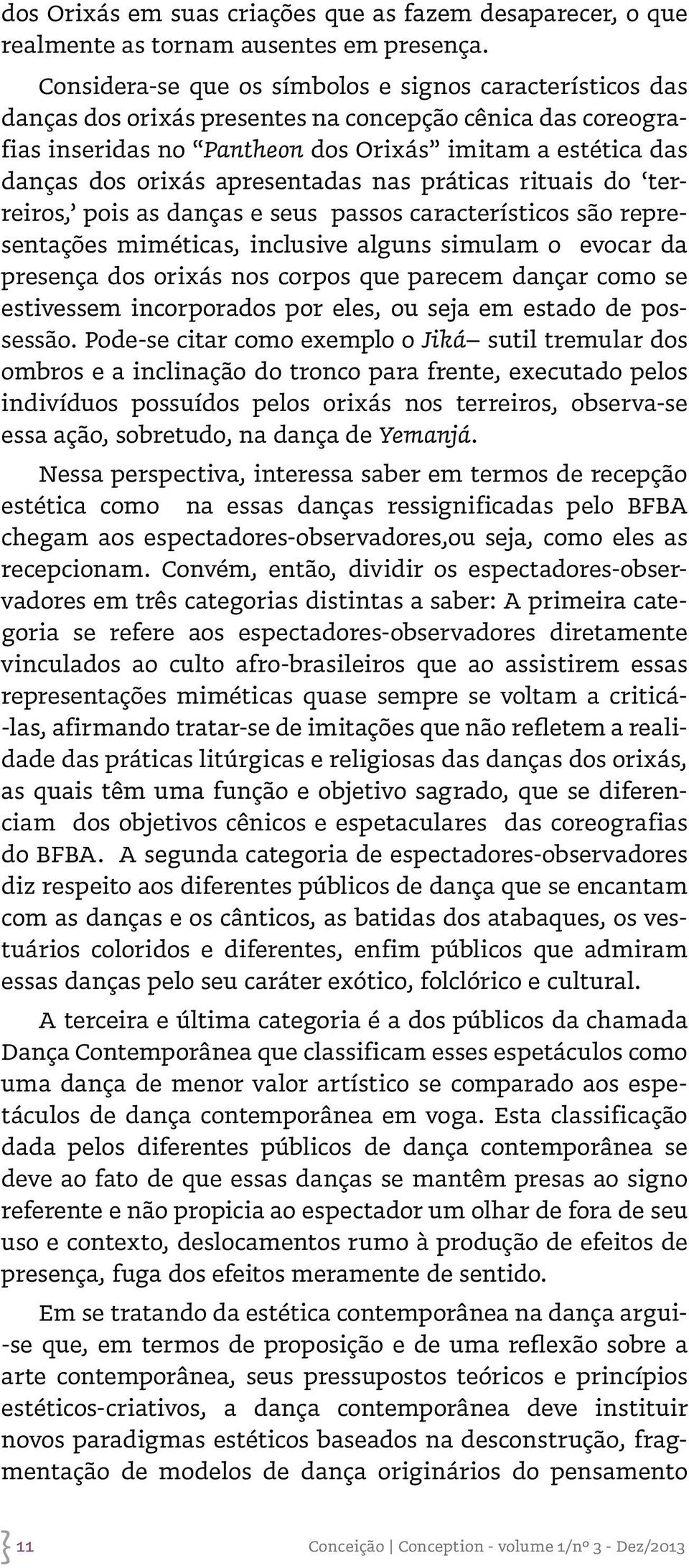 apresentadas nas práticas rituais do terreiros, pois as danças e seus passos característicos são representações miméticas, inclusive alguns simulam o evocar da presença dos orixás nos corpos que