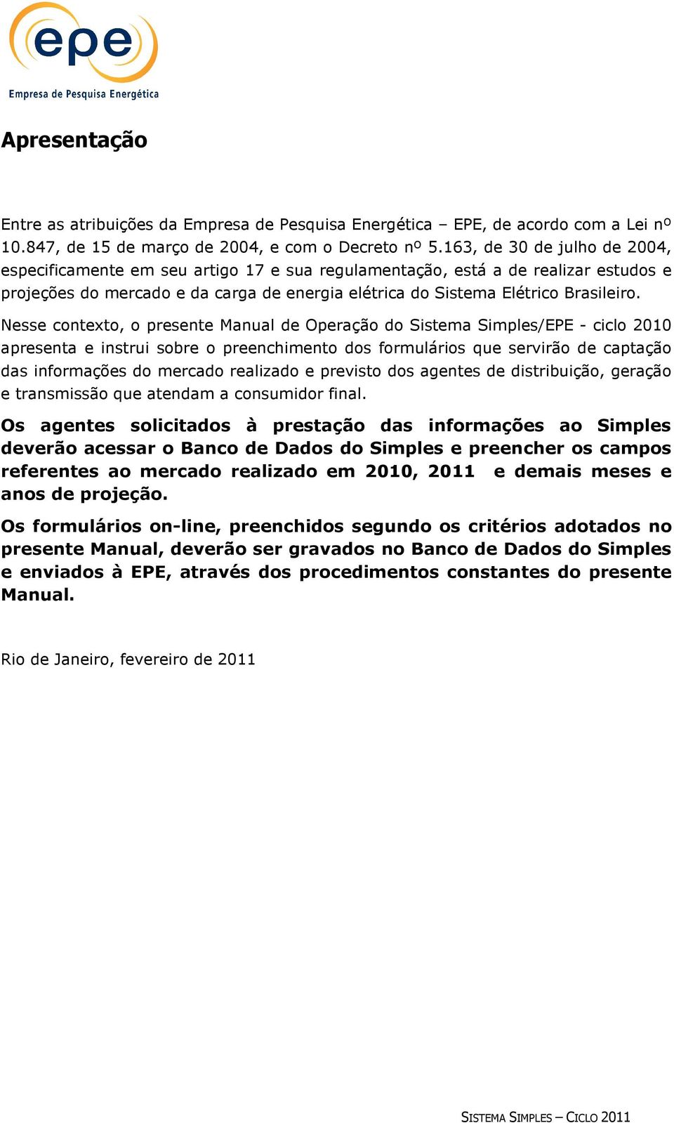 Nesse contexto, o presente Manual de Operação do Sistema Simples/EPE - ciclo 2010 apresenta e instrui sobre o preenchimento dos formulários que servirão de captação das informações do mercado