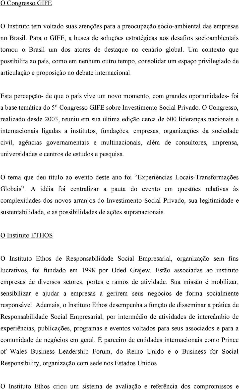 Um contexto que possibilita ao país, como em nenhum outro tempo, consolidar um espaço privilegiado de articulação e proposição no debate internacional.