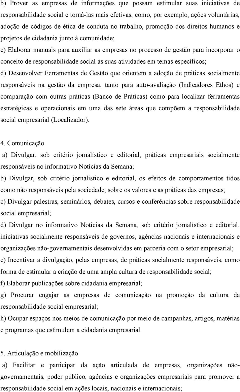 responsabilidade social às suas atividades em temas específicos; d) Desenvolver Ferramentas de Gestão que orientem a adoção de práticas socialmente responsáveis na gestão da empresa, tanto para