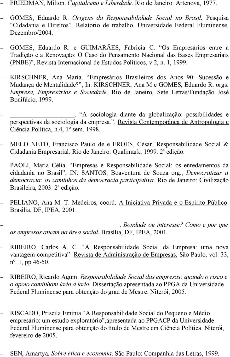 Os Empresários entre a Tradição e a Renovação: O Caso do Pensamento Nacional das Bases Empresariais (PNBE), Revista Internacional de Estudos Políticos, v 2, n. 1, 1999. KIRSCHNER, Ana Maria.