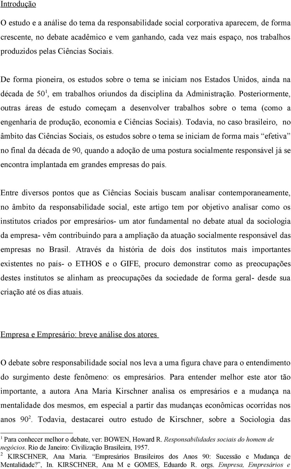 Posteriormente, outras áreas de estudo começam a desenvolver trabalhos sobre o tema (como a engenharia de produção, economia e Ciências Sociais).