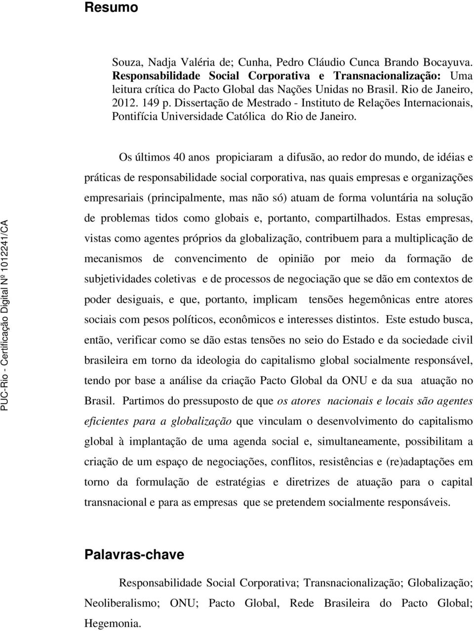 Os últimos 40 anos propiciaram a difusão, ao redor do mundo, de idéias e práticas de responsabilidade social corporativa, nas quais empresas e organizações empresariais (principalmente, mas não só)