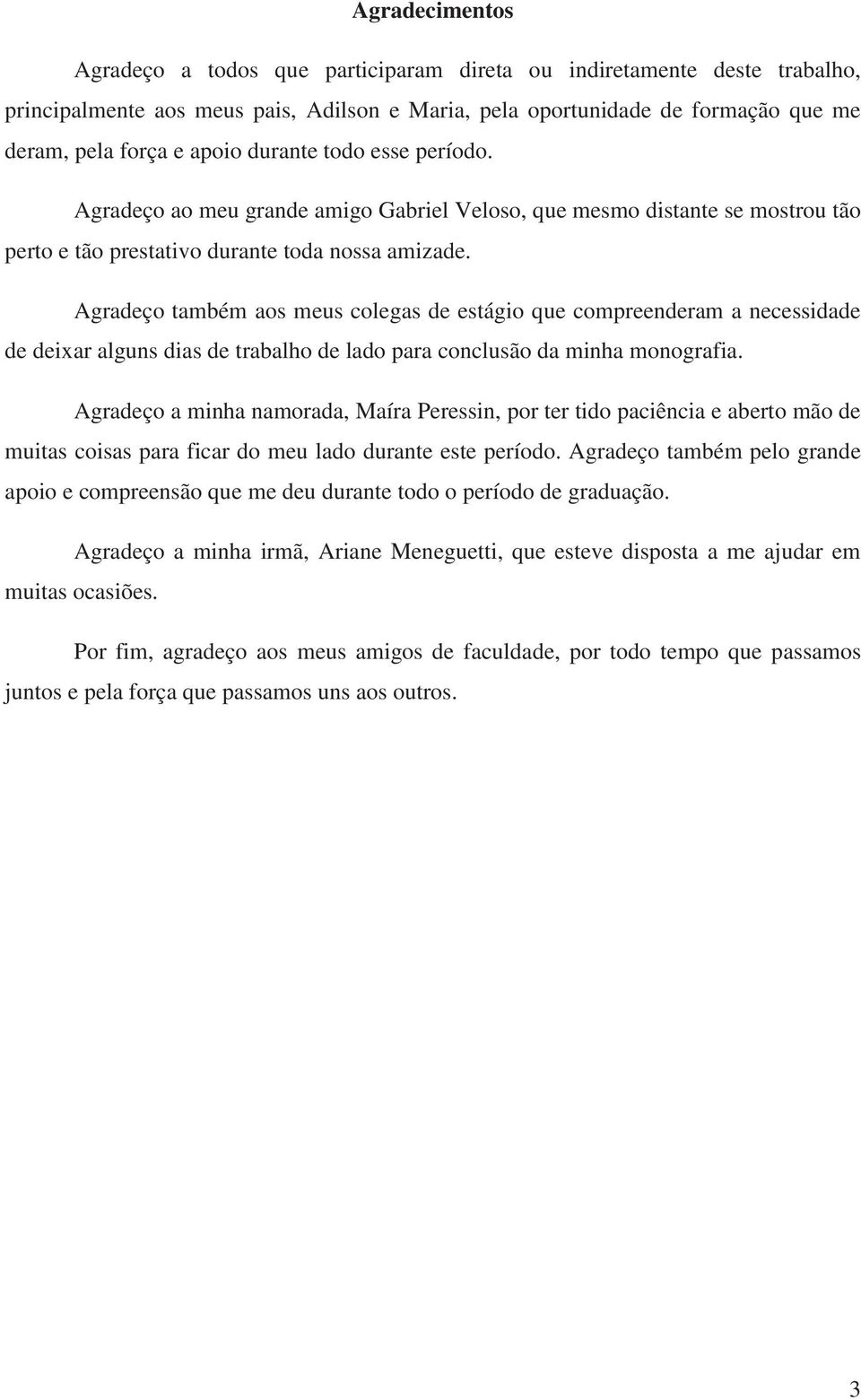 Agradeço também aos meus colegas de estágio que compreenderam a necessidade de deixar alguns dias de trabalho de lado para conclusão da minha monografia.