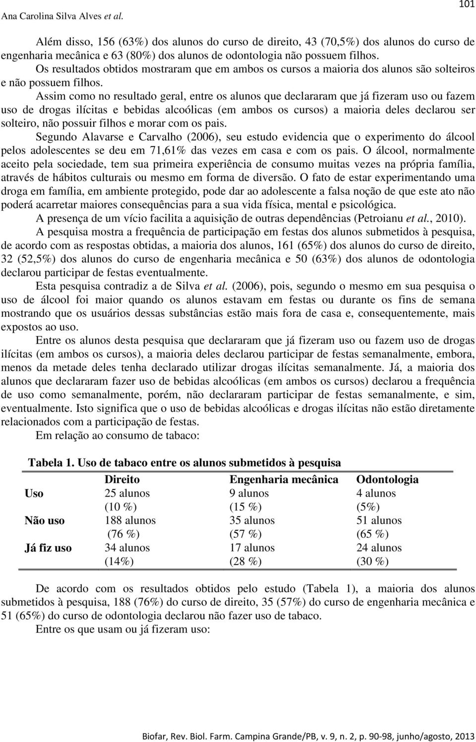 Assim como no resultado geral, entre os alunos que declararam que já fizeram uso ou fazem uso de drogas ilícitas e bebidas alcoólicas (em ambos os cursos) a maioria deles declarou ser solteiro, não