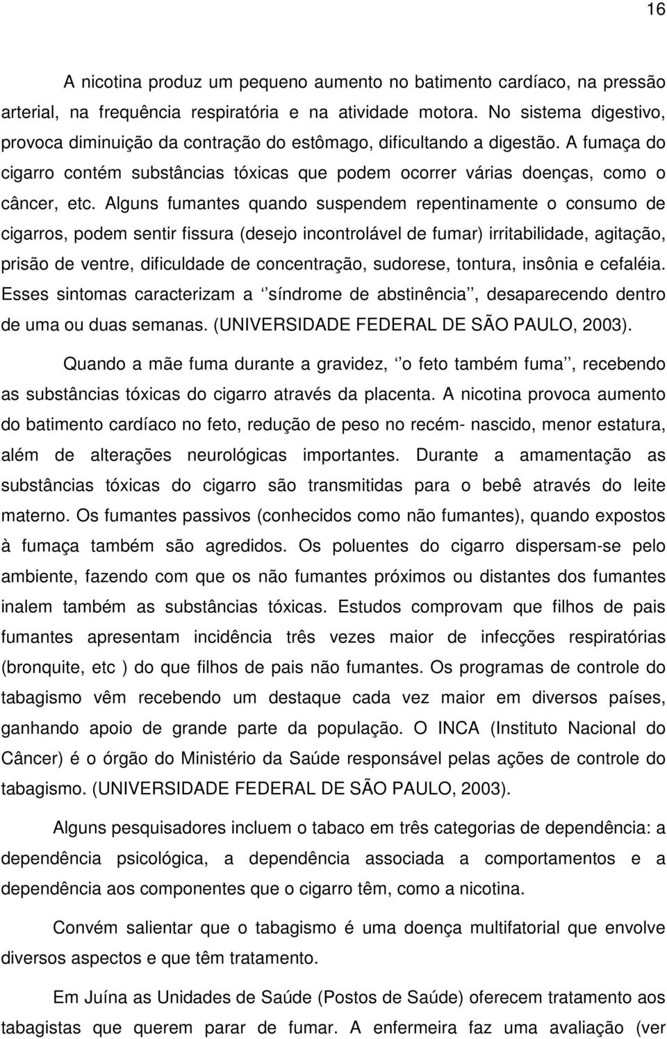 Alguns fumantes quando suspendem repentinamente o consumo de cigarros, podem sentir fissura (desejo incontrolável de fumar) irritabilidade, agitação, prisão de ventre, dificuldade de concentração,