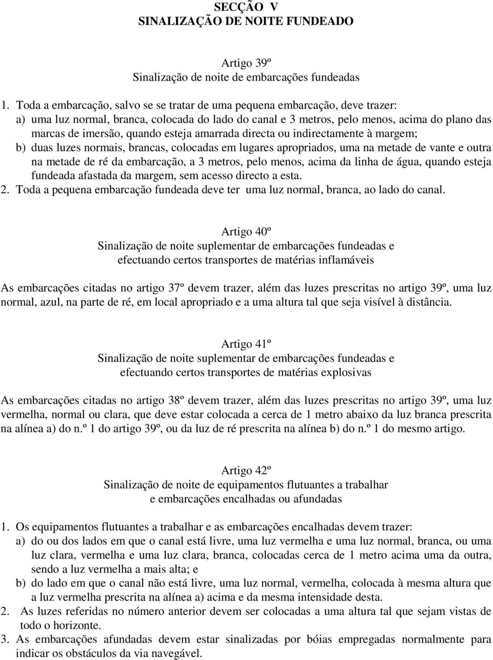 esteja amarrada directa ou indirectamente à margem; b) duas luzes normais, brancas, colocadas em lugares apropriados, uma na metade de vante e outra na metade de ré da embarcação, a 3 metros, pelo