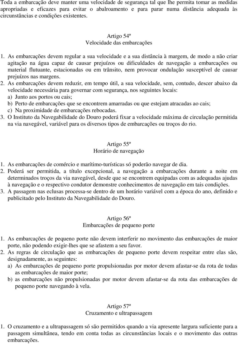 As embarcações devem regular a sua velocidade e a sua distância à margem, de modo a não criar agitação na água capaz de causar prejuízos ou dificuldades de navegação a embarcações ou material