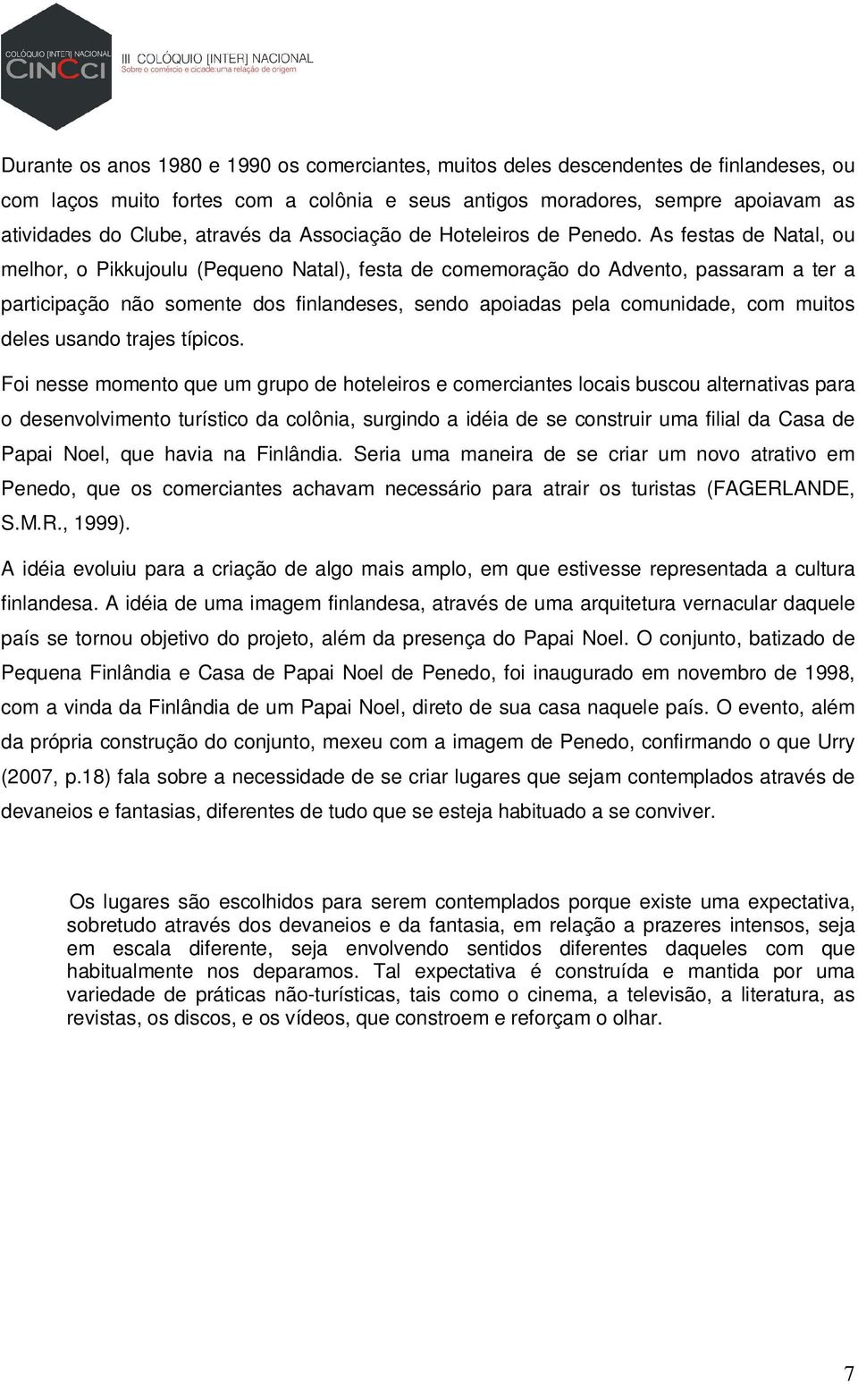 As festas de Natal, ou melhor, o Pikkujoulu (Pequeno Natal), festa de comemoração do Advento, passaram a ter a participação não somente dos finlandeses, sendo apoiadas pela comunidade, com muitos