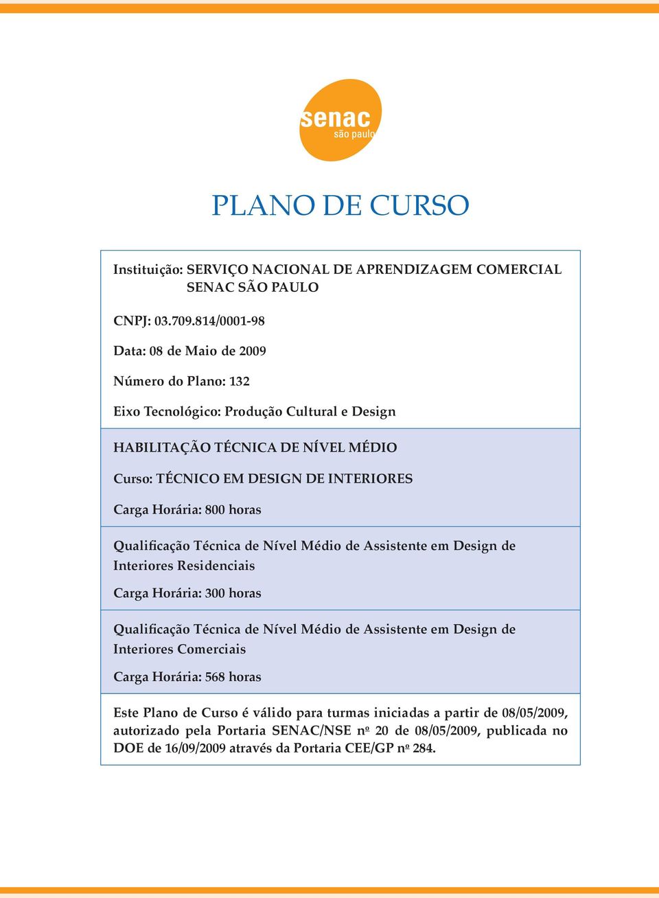 Carga Horária: 800 horas Qualificação Técnica de Nível Médio de Assistente em Design de Interiores Residenciais Carga Horária: 300 horas Qualificação Técnica de Nível Médio de