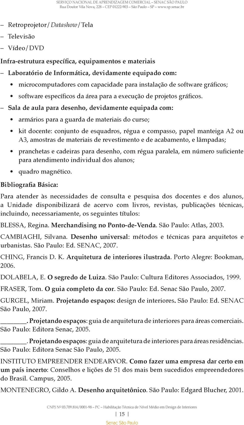 Sala de aula para desenho, devidamente equipada com: armários para a guarda de materiais do curso; kit docente: conjunto de esquadros, régua e compasso, papel manteiga A2 ou A3, amostras de materiais