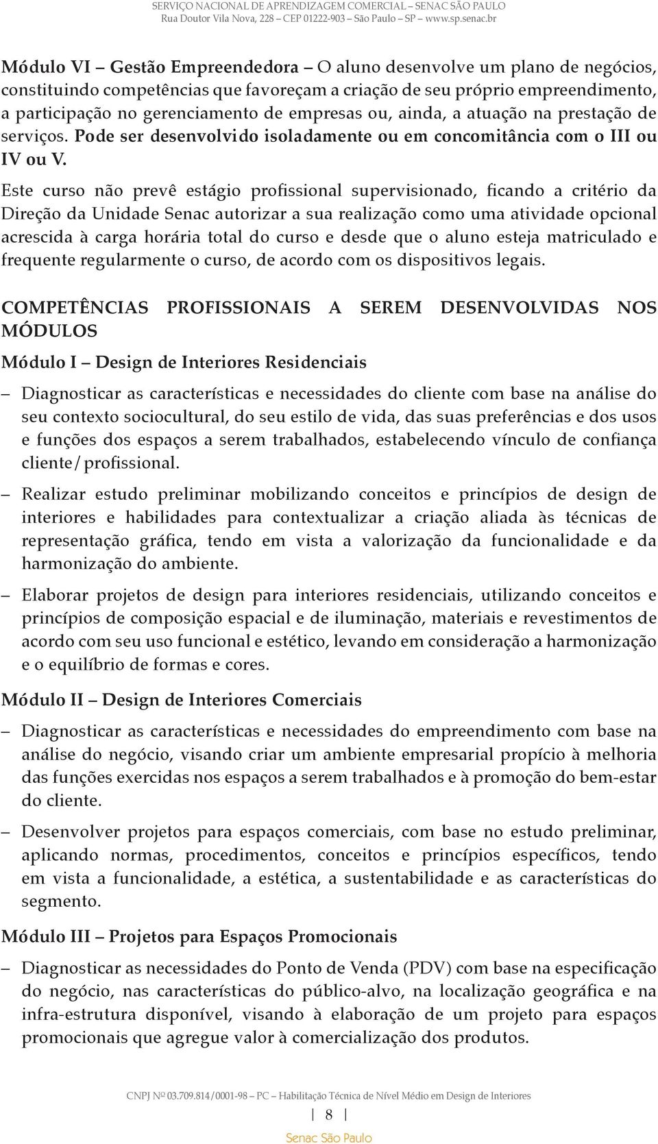 Este curso não prevê estágio profissional supervisionado, ficando a critério da Direção da Unidade Senac autorizar a sua realização como uma atividade opcional acrescida à carga horária total do