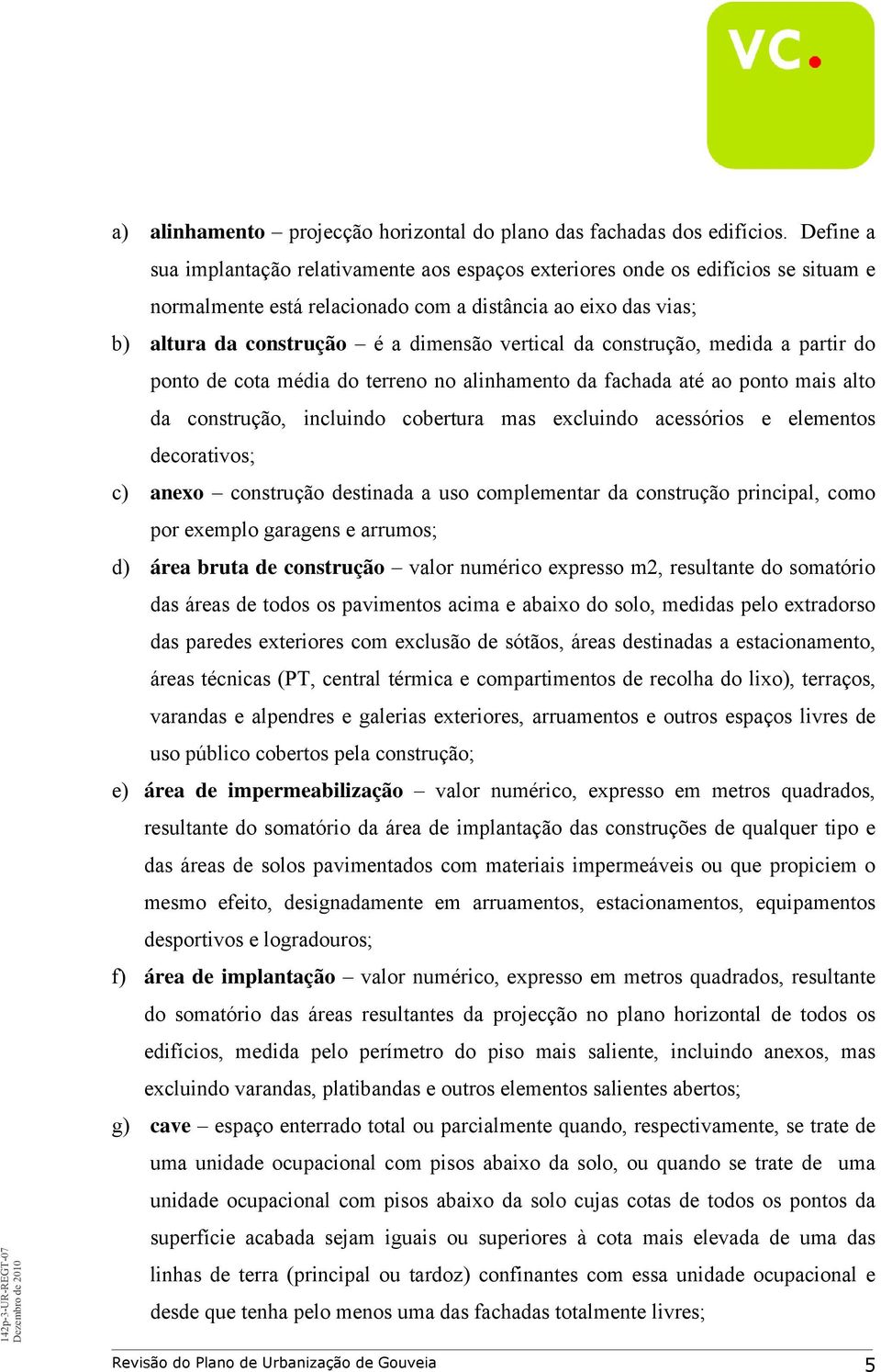 vertical da construção, medida a partir do ponto de cota média do terreno no alinhamento da fachada até ao ponto mais alto da construção, incluindo cobertura mas excluindo acessórios e elementos