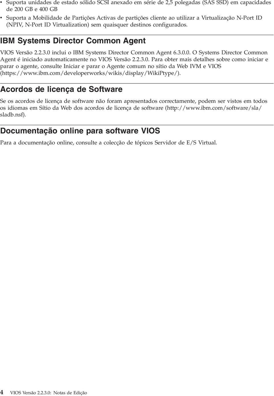 inclui o IBM Systems Director Common Agent 6.3.0.0. O Systems Director Common Agent é iniciado automaticamente no VIOS Versão 2.2.3.0. Para obter mais detalhes sobre como iniciar e parar o agente, consulte Iniciar e parar o Agente comum no sítio da Web IVM e VIOS (https://www.