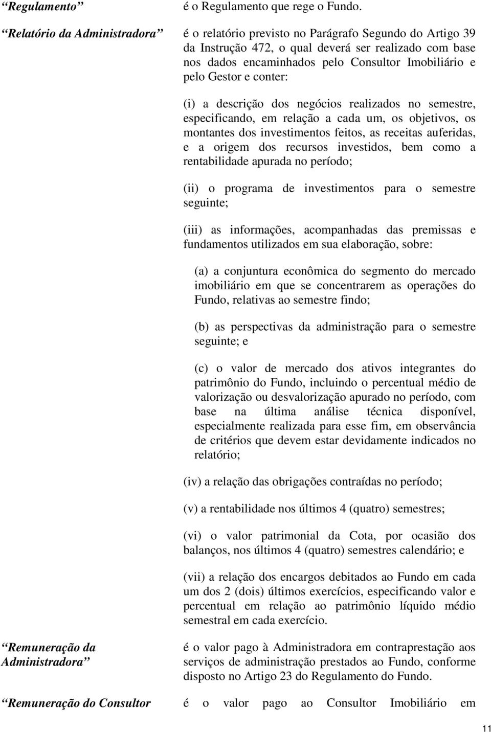 Gestor e conter: (i) a descrição dos negócios realizados no semestre, especificando, em relação a cada um, os objetivos, os montantes dos investimentos feitos, as receitas auferidas, e a origem dos