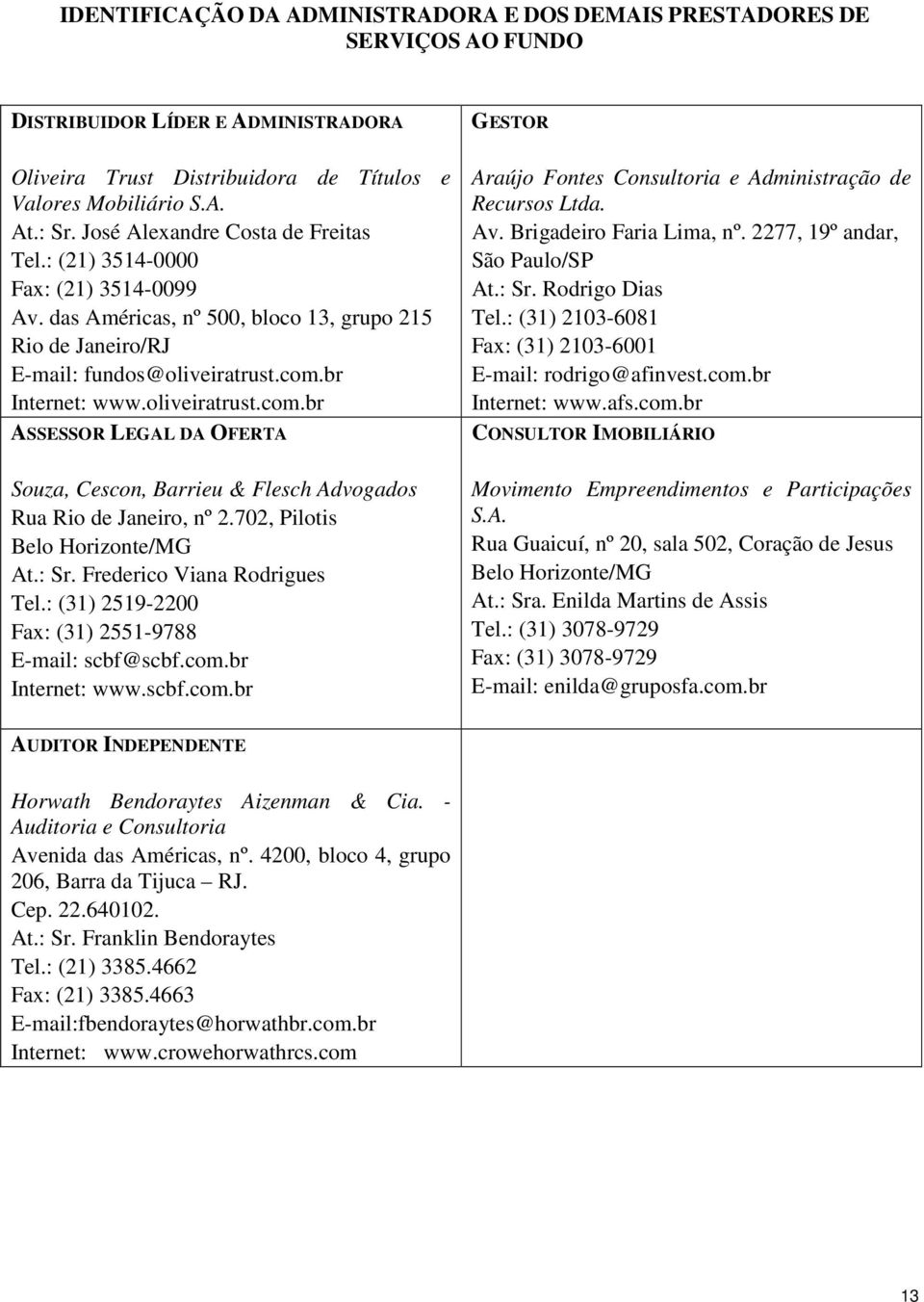 oliveiratrust.com.br ASSESSOR LEGAL DA OFERTA Souza, Cescon, Barrieu & Flesch Advogados Rua Rio de Janeiro, nº 2.702, Pilotis Belo Horizonte/MG At.: Sr. Frederico Viana Rodrigues Tel.