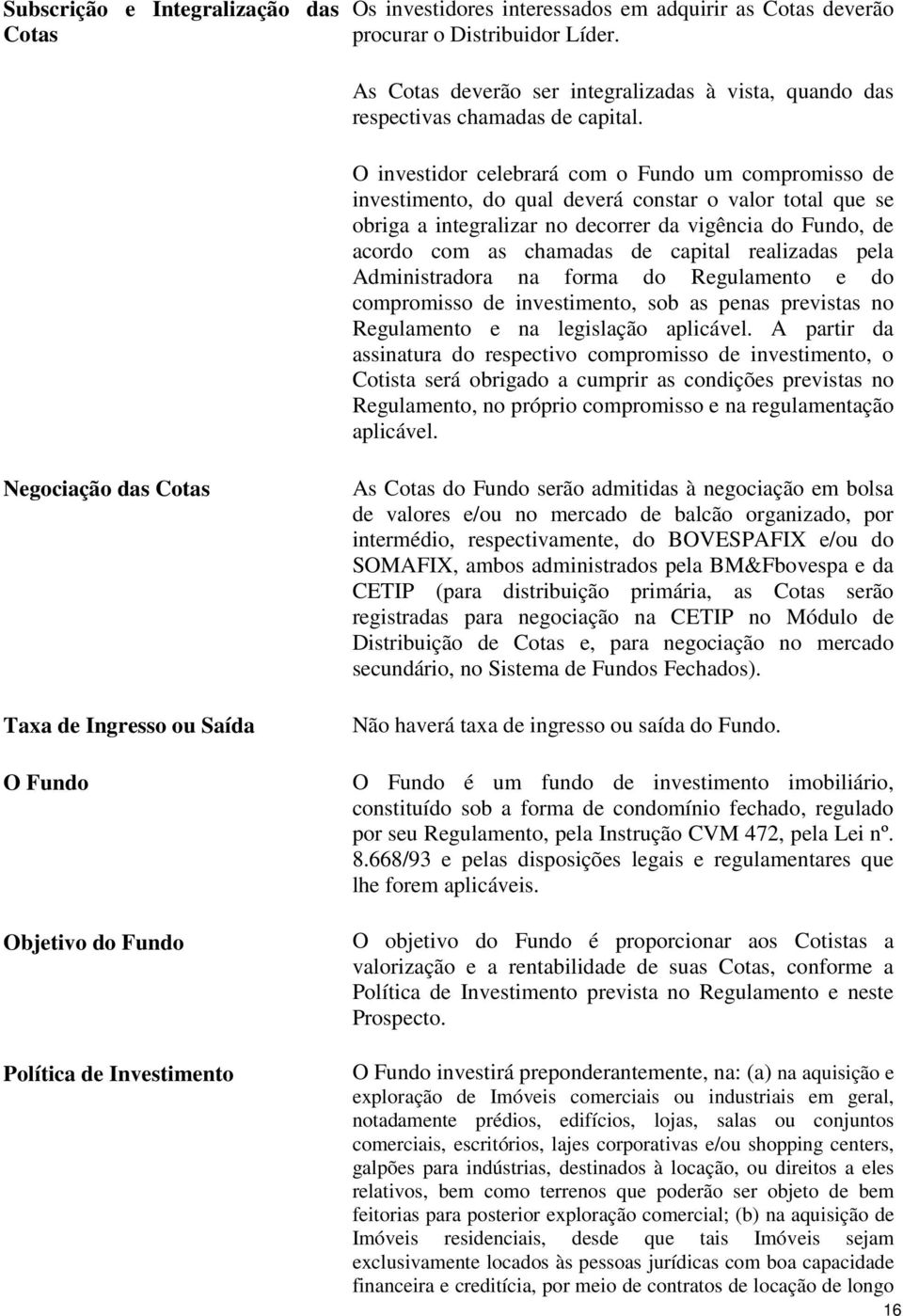 O investidor celebrará com o Fundo um compromisso de investimento, do qual deverá constar o valor total que se obriga a integralizar no decorrer da vigência do Fundo, de acordo com as chamadas de