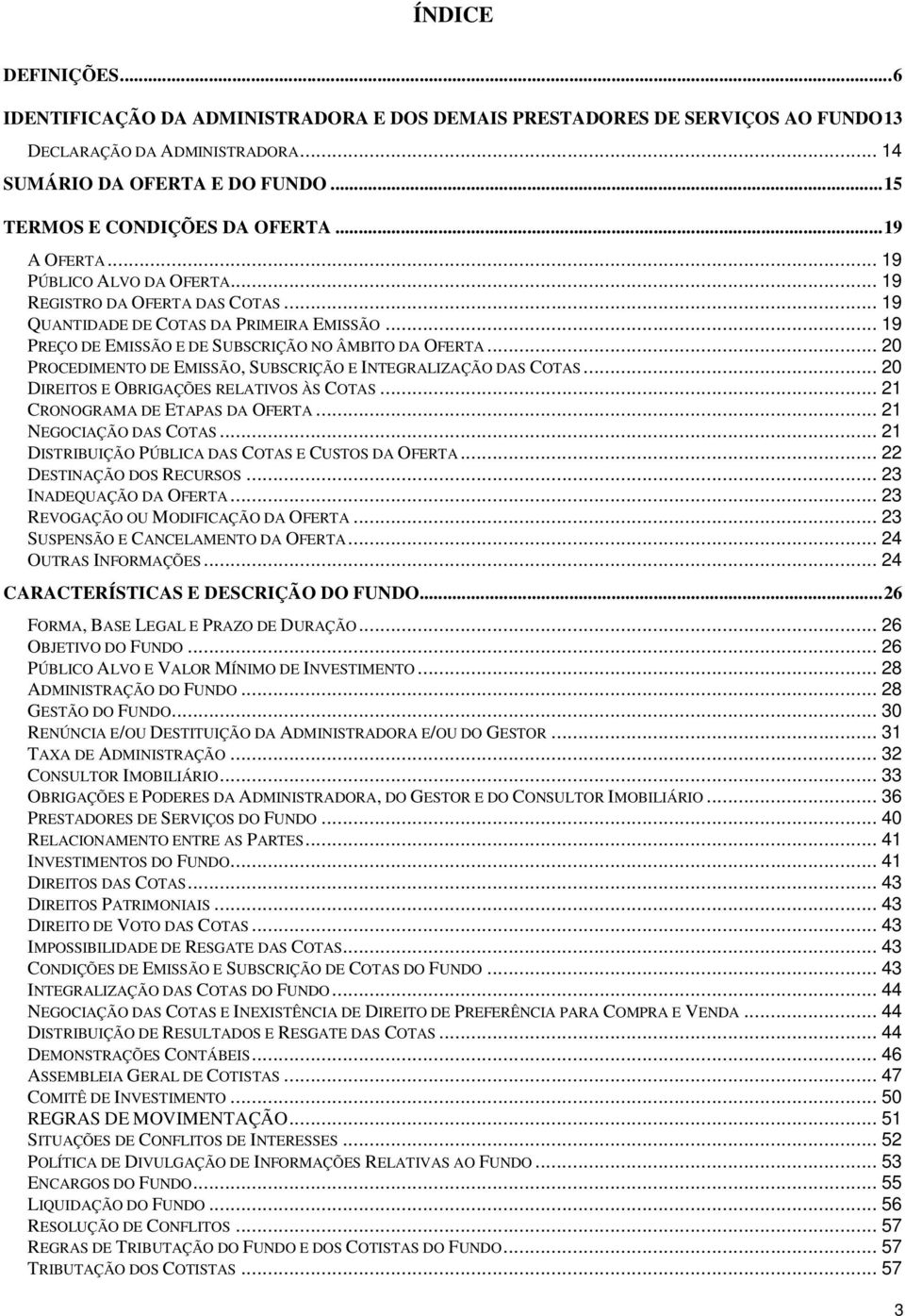 .. 19 PREÇO DE EMISSÃO E DE SUBSCRIÇÃO NO ÂMBITO DA OFERTA... 20 PROCEDIMENTO DE EMISSÃO, SUBSCRIÇÃO E INTEGRALIZAÇÃO DAS COTAS... 20 DIREITOS E OBRIGAÇÕES RELATIVOS ÀS COTAS.