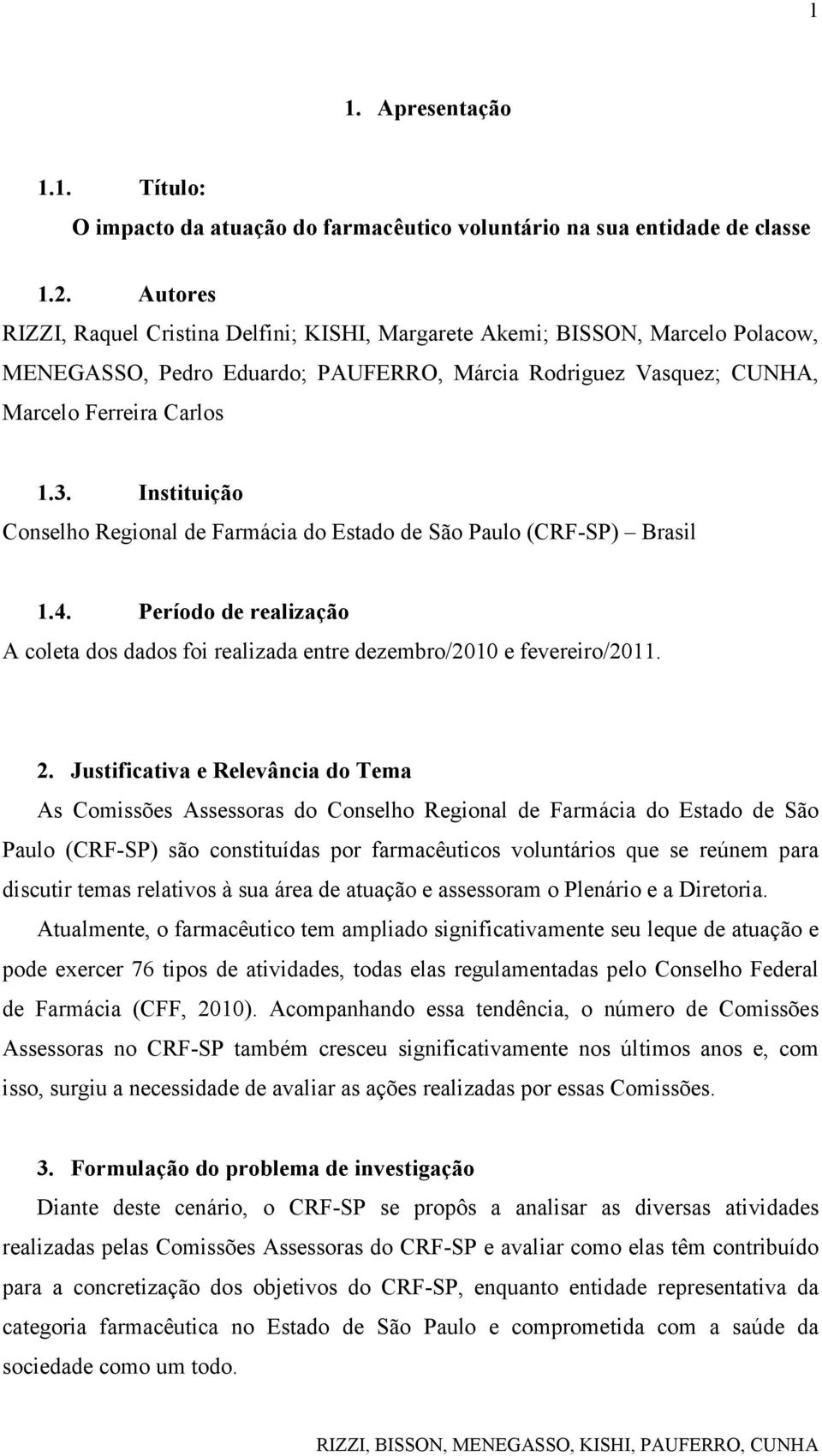 Instituição Conselho Regional de Farmácia do Estado de São Paulo (CRF-SP) Brasil 1.4. Período de realização A coleta dos dados foi realizada entre dezembro/2010 e fevereiro/2011. 2.
