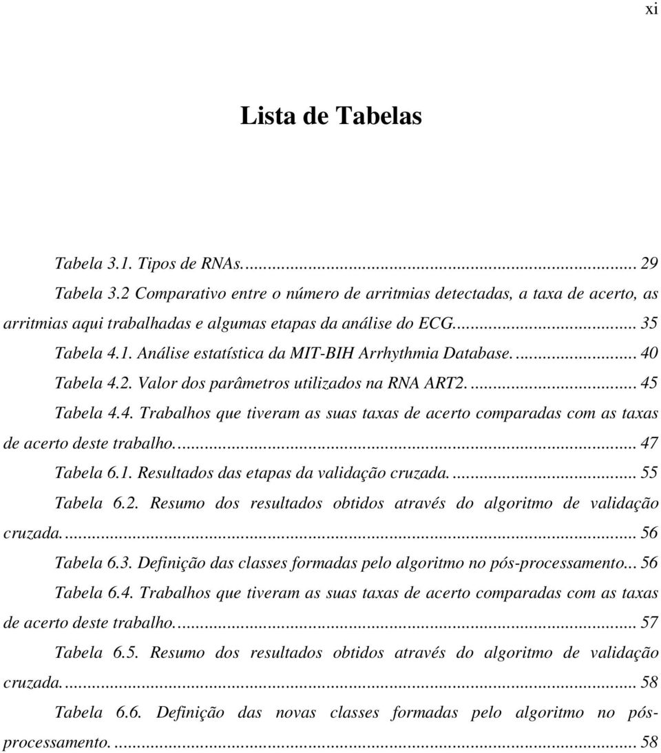 ... 47 Tabela 6.1. Resultados das etapas da validação cruzada.... 55 Tabela 6.2. Resumo dos resultados obtidos através do algoritmo de validação cruzada.... 56 Tabela 6.3.