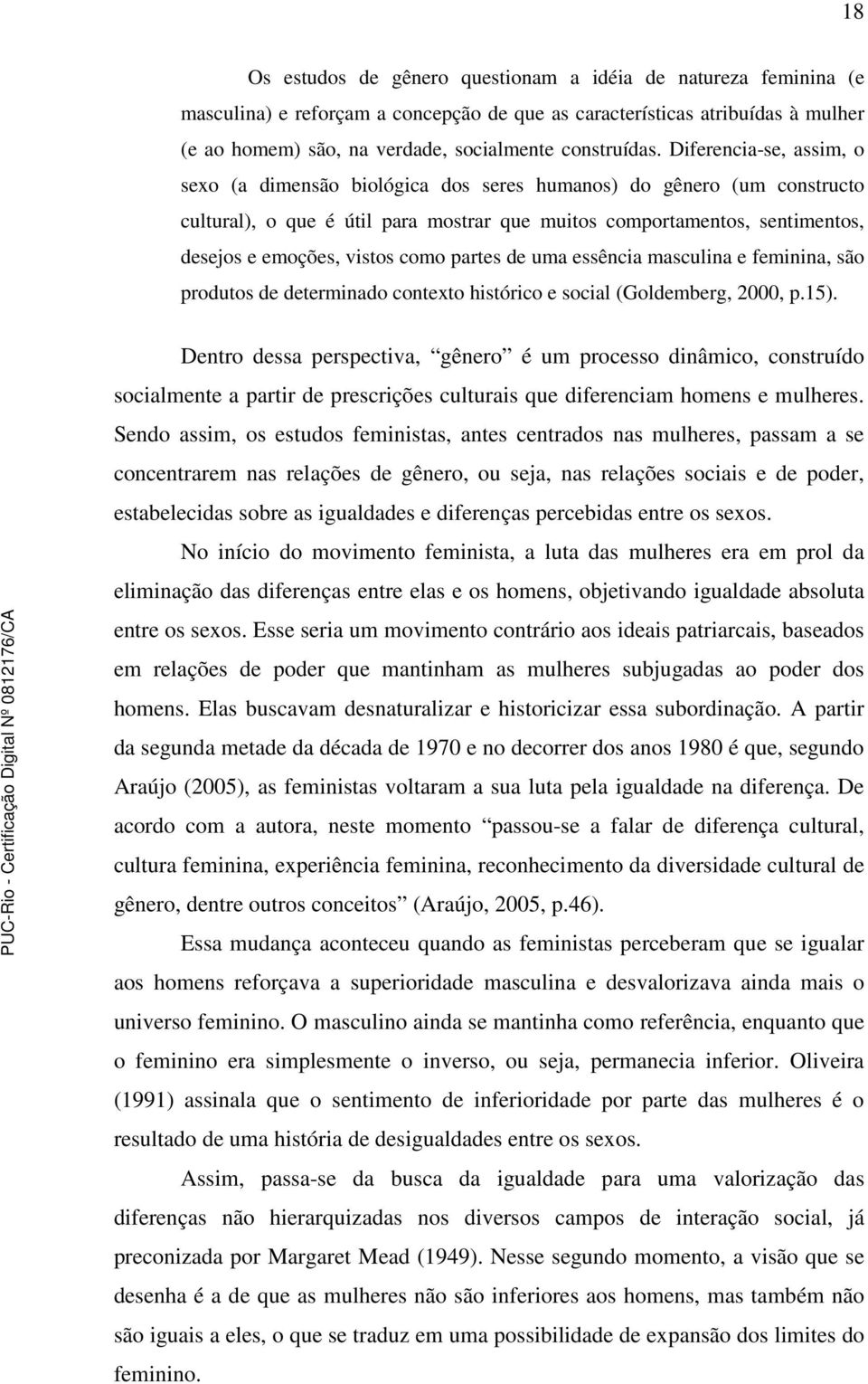 Diferencia-se, assim, o sexo (a dimensão biológica dos seres humanos) do gênero (um constructo cultural), o que é útil para mostrar que muitos comportamentos, sentimentos, desejos e emoções, vistos