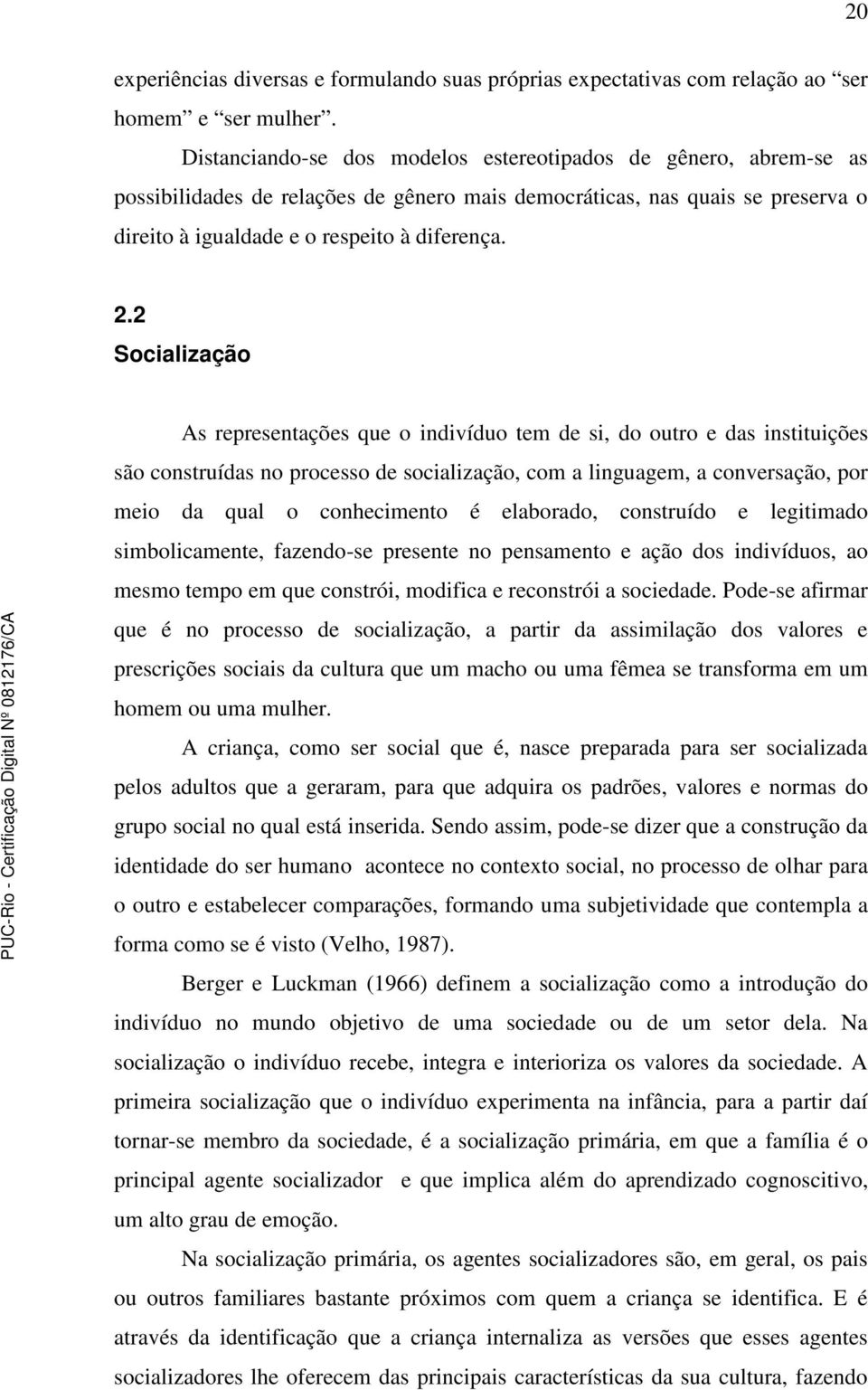 2 Socialização As representações que o indivíduo tem de si, do outro e das instituições são construídas no processo de socialização, com a linguagem, a conversação, por meio da qual o conhecimento é