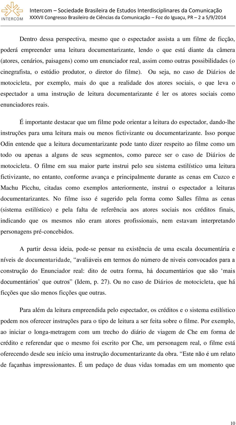 Ou seja, no caso de Diários de motocicleta, por exemplo, mais do que a realidade dos atores sociais, o que leva o espectador a uma instrução de leitura documentarizante é ler os atores sociais como