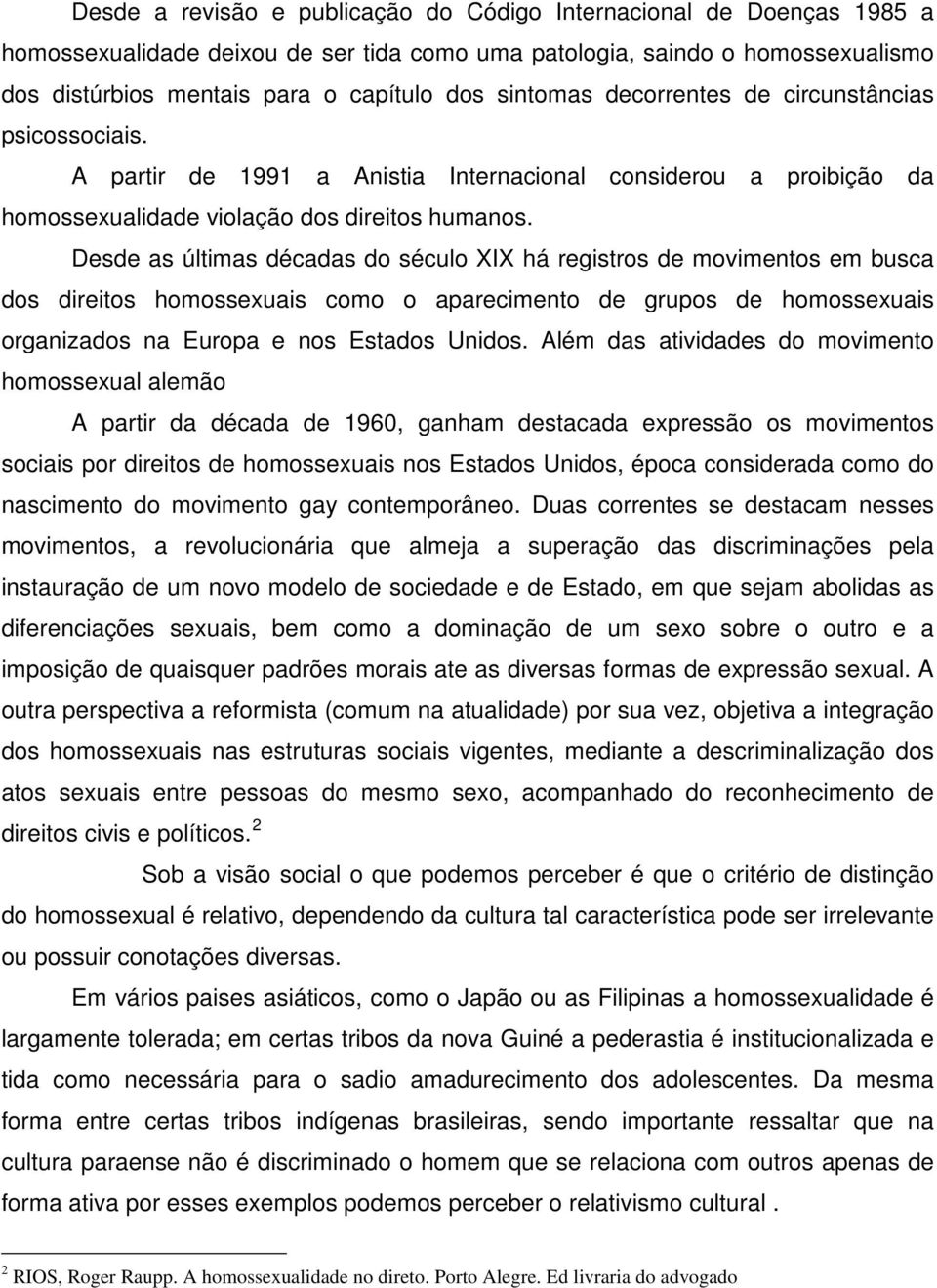 Desde as últimas décadas do século XIX há registros de movimentos em busca dos direitos homossexuais como o aparecimento de grupos de homossexuais organizados na Europa e nos Estados Unidos.