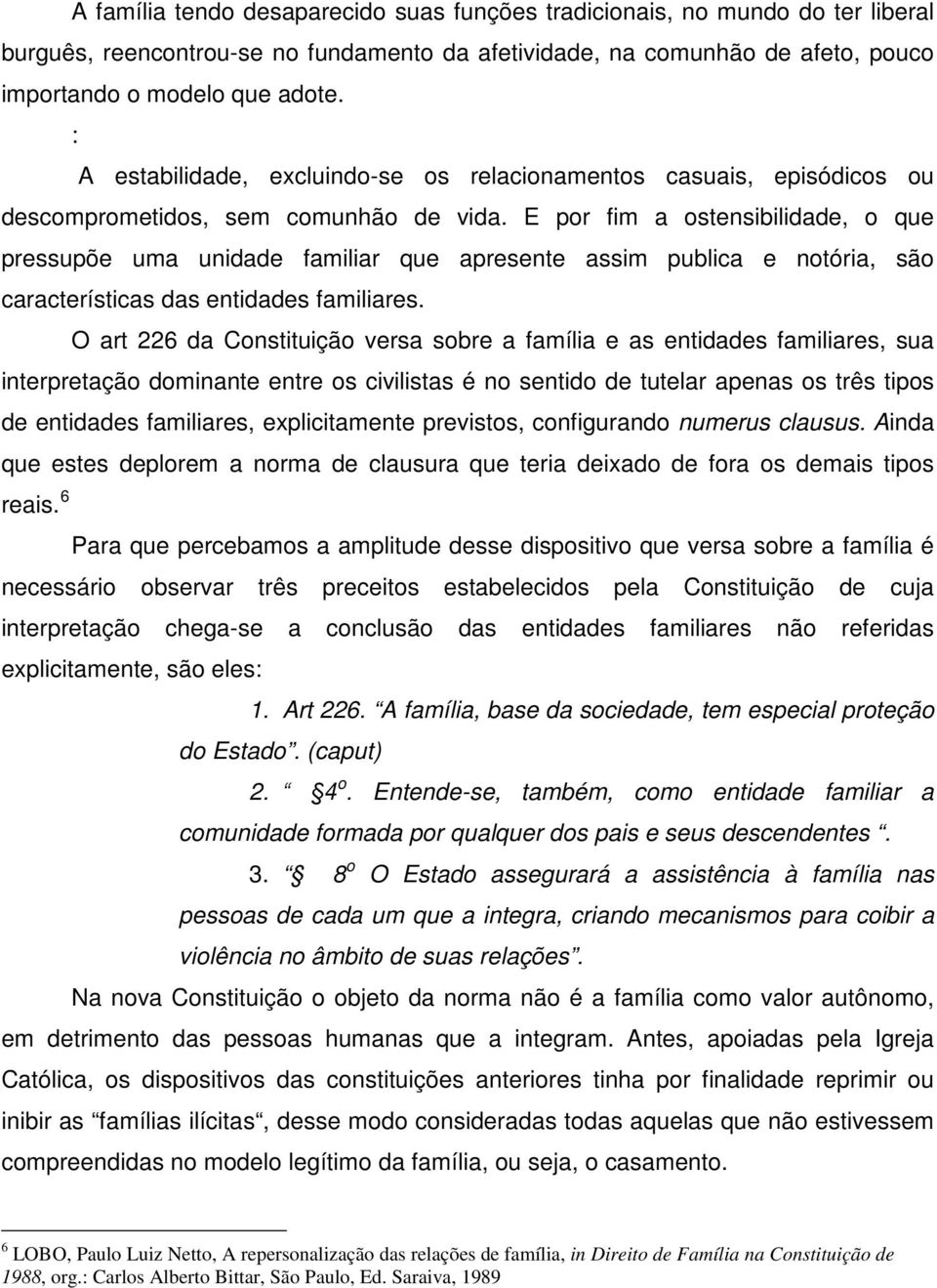 da afetividade, na comunhão de afeto, pouco importando o modelo que adote. : A estabilidade, excluindo-se os relacionamentos casuais, episódicos ou descomprometidos, sem comunhão de vida.