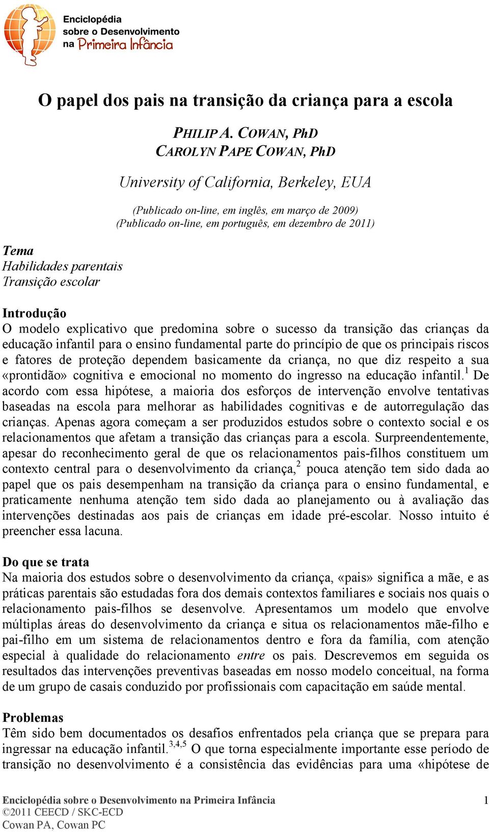 explicativo que predomina sobre o sucesso da transição das crianças da educação infantil para o ensino fundamental parte do princípio de que os principais riscos e fatores de proteção dependem