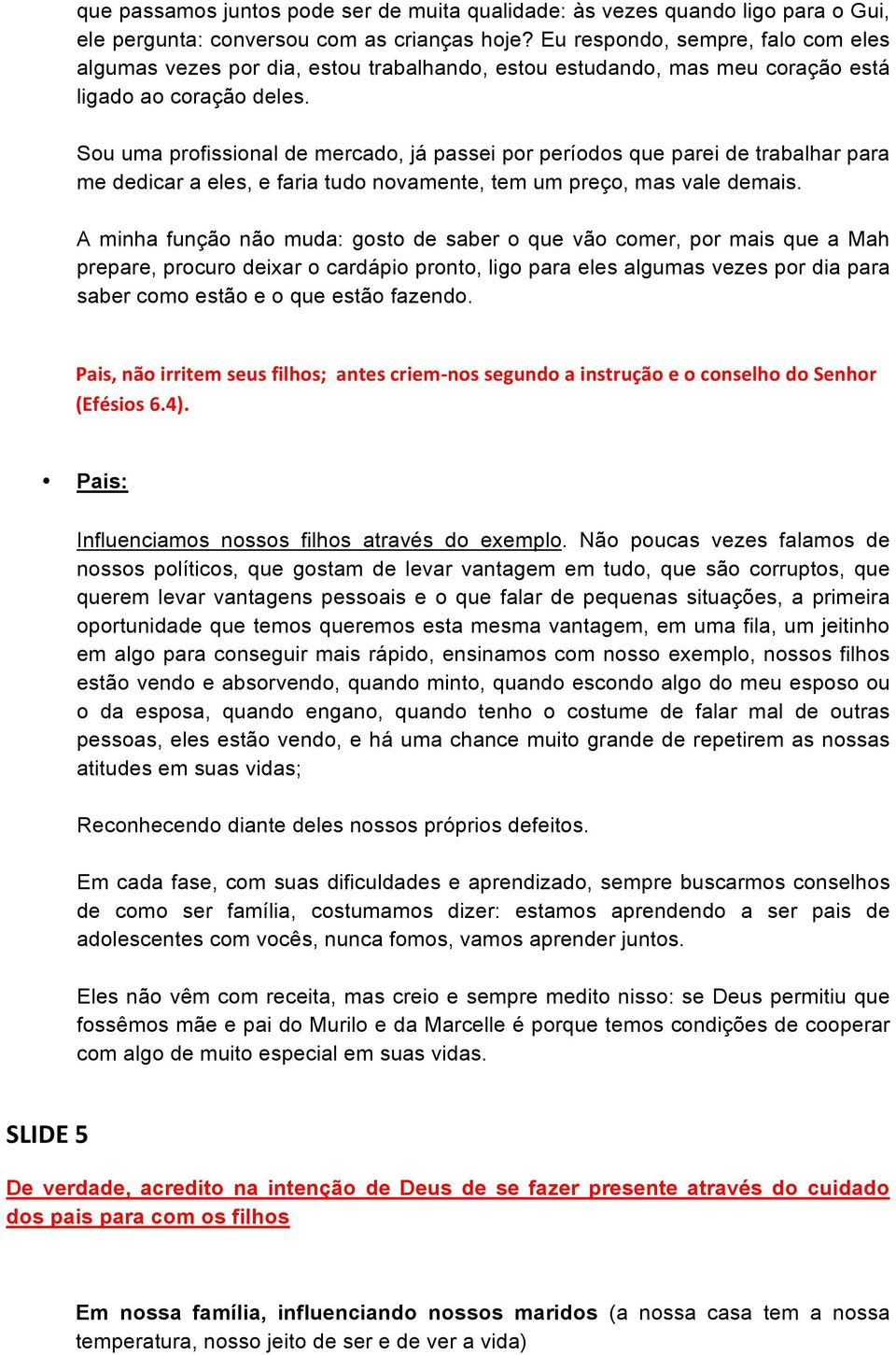 Sou uma profissional de mercado, já passei por períodos que parei de trabalhar para me dedicar a eles, e faria tudo novamente, tem um preço, mas vale demais.