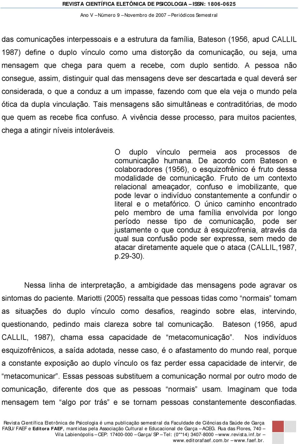 A pessoa não consegue, assim, distinguir qual das mensagens deve ser descartada e qual deverá ser considerada, o que a conduz a um impasse, fazendo com que ela veja o mundo pela ótica da dupla