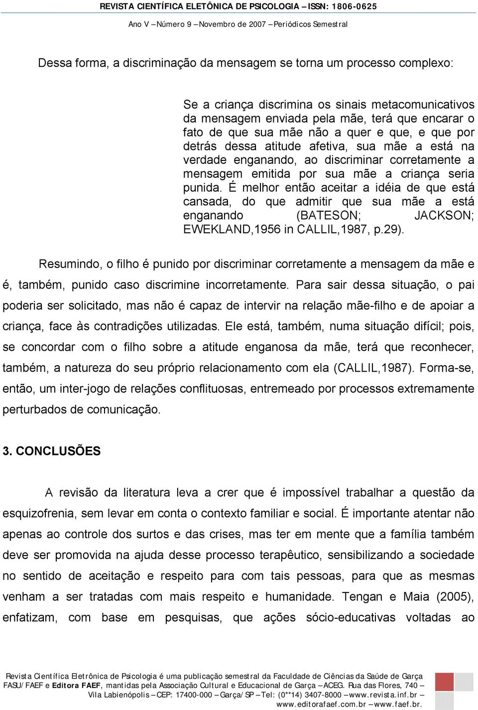 É melhor então aceitar a idéia de que está cansada, do que admitir que sua mãe a está enganando (BATESON; JACKSON; EWEKLAND,1956 in CALLIL,1987, p.29).