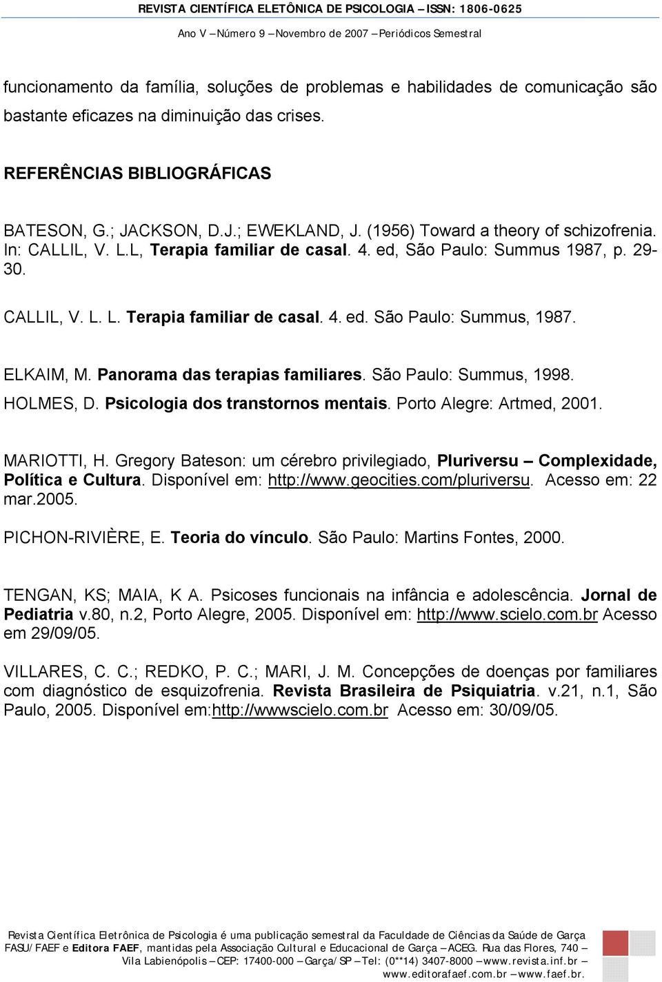 ELKAIM, M. Panorama das terapias familiares. São Paulo: Summus, 1998. HOLMES, D. Psicologia dos transtornos mentais. Porto Alegre: Artmed, 2001. MARIOTTI, H.