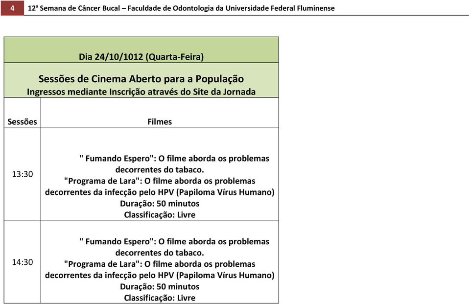 "Programa de Lara": O filme aborda os problemas decorrentes da infecção pelo HPV (Papiloma Vírus Humano) Duração: 50 minutos Classificação: Livre 14:30 "