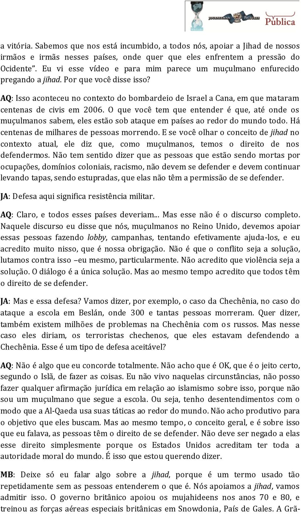 AQ: Isso aconteceu no contexto do bombardeio de Israel a Cana, em que mataram centenas de civis em 2006.