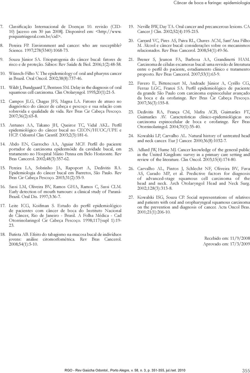 2006;1(2):48-58. 10. Wünsch-Filho V. The epidemiology of oral and pharynx cancer in Brazil. Oral Oncol. 2002;38(8):737-46. 11. Wildt J, Bundgaard T, Bentzen SM.