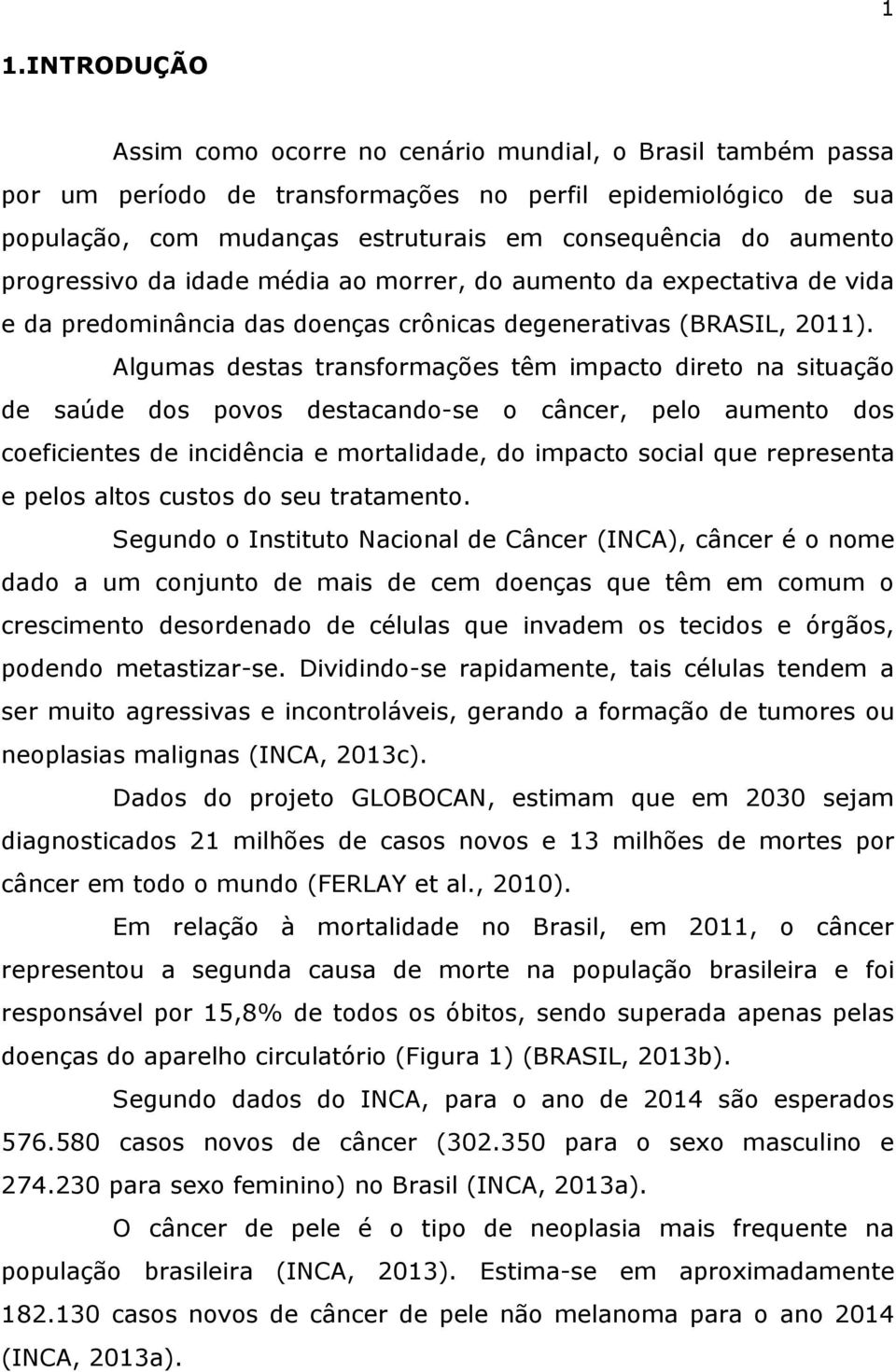 Algumas destas transformações têm impacto direto na situação de saúde dos povos destacando-se o câncer, pelo aumento dos coeficientes de incidência e mortalidade, do impacto social que representa e