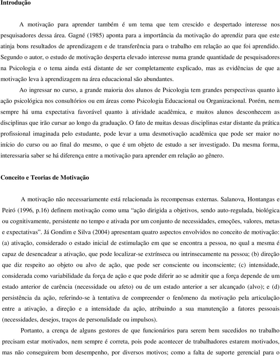 Segundo o autor, o estudo de motivação desperta elevado interesse numa grande quantidade de pesquisadores na Psicologia e o tema ainda está distante de ser completamente explicado, mas as evidências