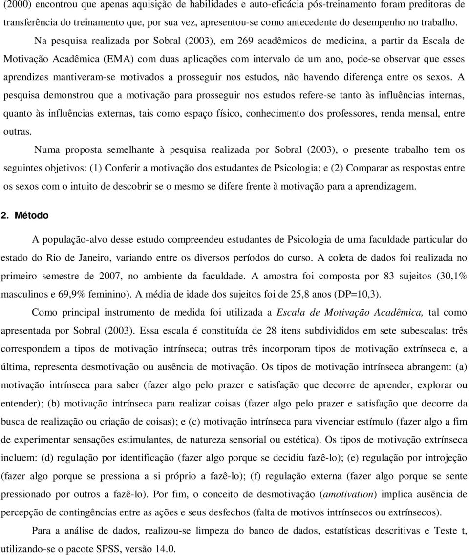 Na pesquisa realizada por Sobral (2003), em 269 acadêmicos de medicina, a partir da Escala de Motivação Acadêmica (EMA) com duas aplicações com intervalo de um ano, pode-se observar que esses