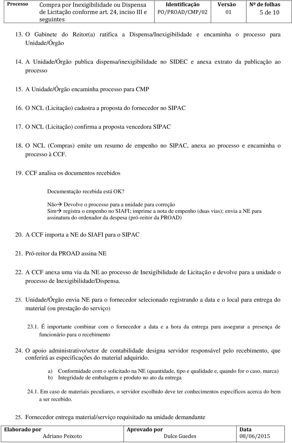 O NCL (Licitação) cadastra a proposta do fornecedor no SIPAC 17. O NCL (Licitação) confirma a proposta vencedora SIPAC 18.